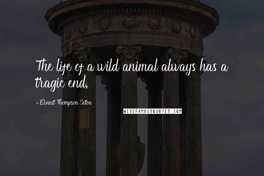 Ernest Thompson Seton Quotes: The life of a wild animal always has a tragic end.