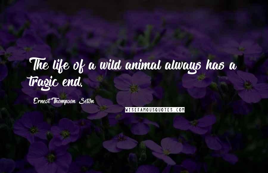 Ernest Thompson Seton Quotes: The life of a wild animal always has a tragic end.