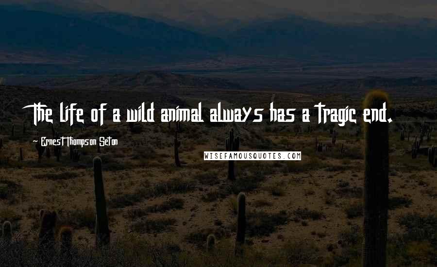 Ernest Thompson Seton Quotes: The life of a wild animal always has a tragic end.