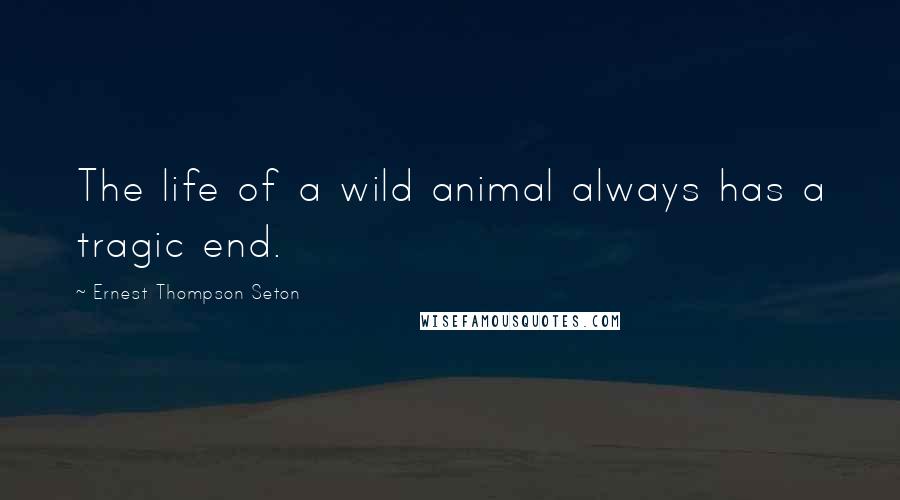 Ernest Thompson Seton Quotes: The life of a wild animal always has a tragic end.