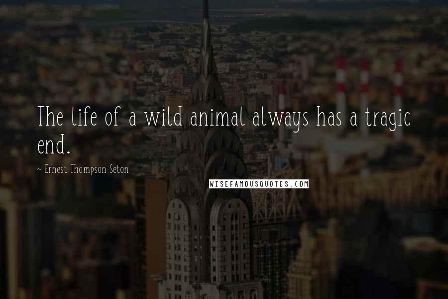 Ernest Thompson Seton Quotes: The life of a wild animal always has a tragic end.