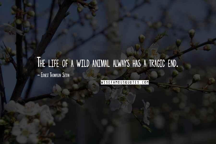 Ernest Thompson Seton Quotes: The life of a wild animal always has a tragic end.