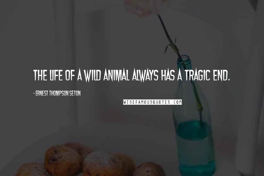 Ernest Thompson Seton Quotes: The life of a wild animal always has a tragic end.