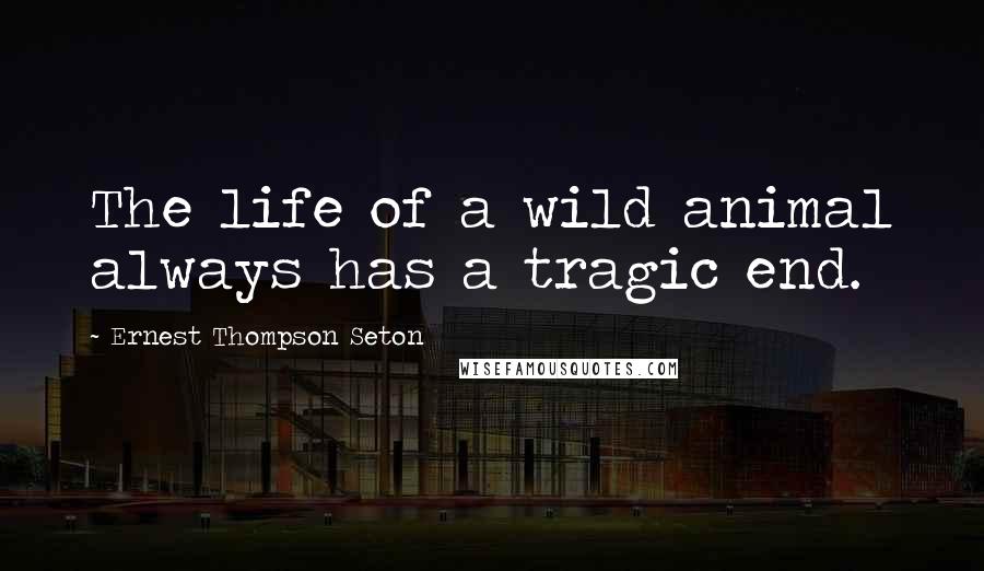 Ernest Thompson Seton Quotes: The life of a wild animal always has a tragic end.