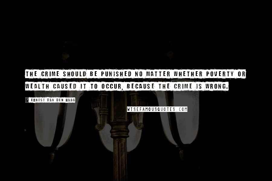 Ernest Van Den Haag Quotes: The crime should be punished no matter whether poverty or wealth caused it to occur, because the crime is wrong.