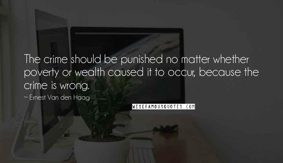 Ernest Van Den Haag Quotes: The crime should be punished no matter whether poverty or wealth caused it to occur, because the crime is wrong.