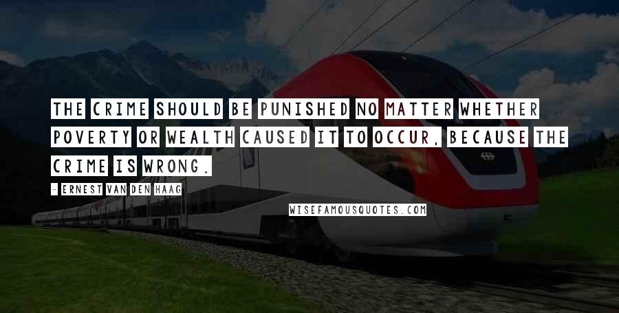 Ernest Van Den Haag Quotes: The crime should be punished no matter whether poverty or wealth caused it to occur, because the crime is wrong.