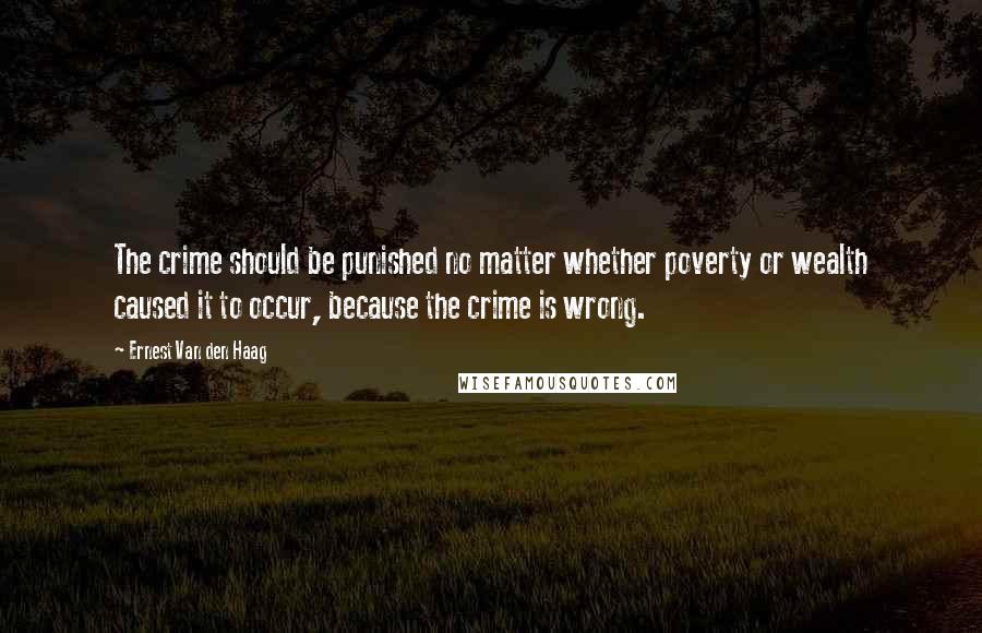 Ernest Van Den Haag Quotes: The crime should be punished no matter whether poverty or wealth caused it to occur, because the crime is wrong.