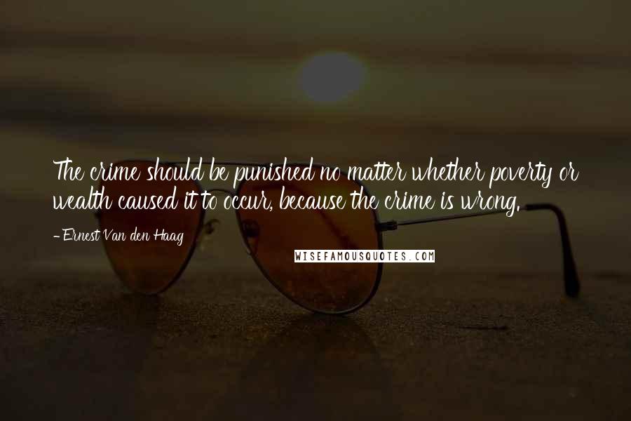 Ernest Van Den Haag Quotes: The crime should be punished no matter whether poverty or wealth caused it to occur, because the crime is wrong.