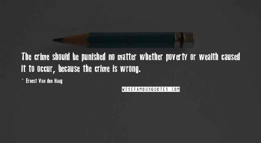 Ernest Van Den Haag Quotes: The crime should be punished no matter whether poverty or wealth caused it to occur, because the crime is wrong.