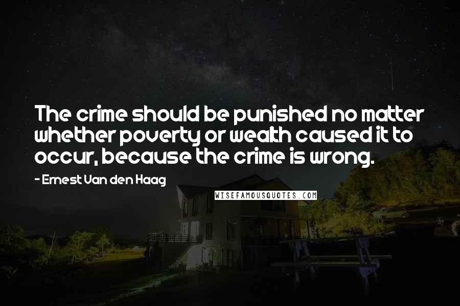 Ernest Van Den Haag Quotes: The crime should be punished no matter whether poverty or wealth caused it to occur, because the crime is wrong.