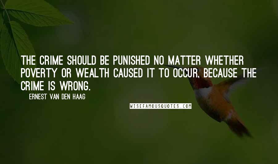 Ernest Van Den Haag Quotes: The crime should be punished no matter whether poverty or wealth caused it to occur, because the crime is wrong.