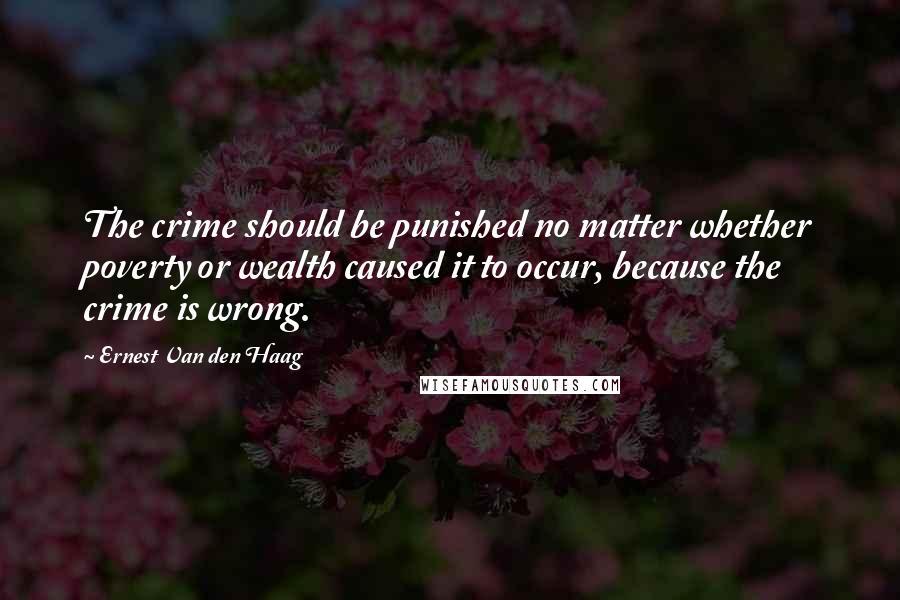 Ernest Van Den Haag Quotes: The crime should be punished no matter whether poverty or wealth caused it to occur, because the crime is wrong.