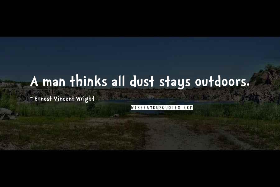 Ernest Vincent Wright Quotes: A man thinks all dust stays outdoors.