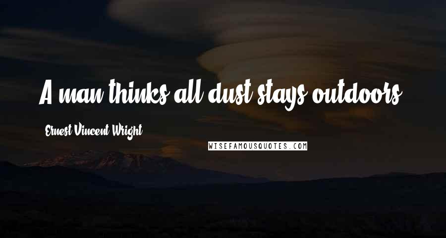 Ernest Vincent Wright Quotes: A man thinks all dust stays outdoors.