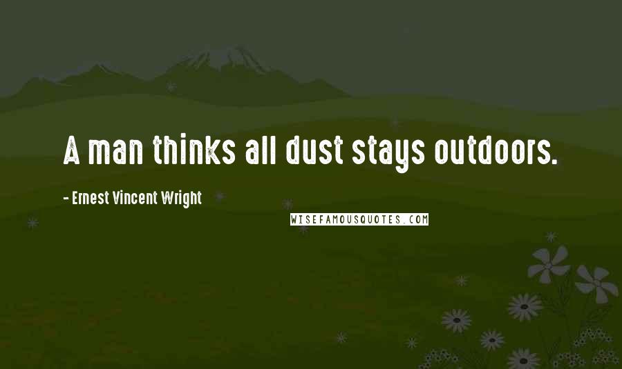 Ernest Vincent Wright Quotes: A man thinks all dust stays outdoors.