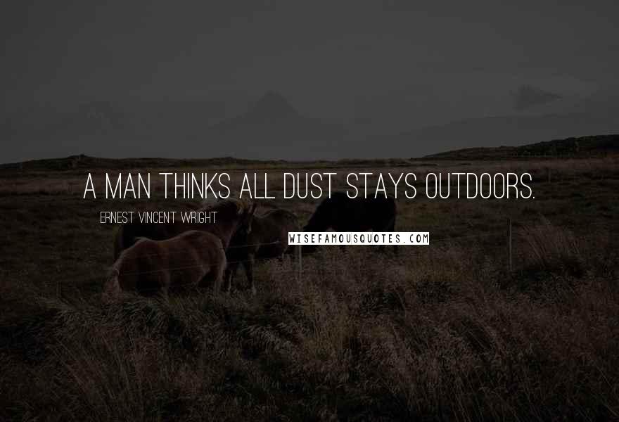 Ernest Vincent Wright Quotes: A man thinks all dust stays outdoors.