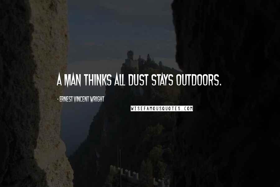 Ernest Vincent Wright Quotes: A man thinks all dust stays outdoors.