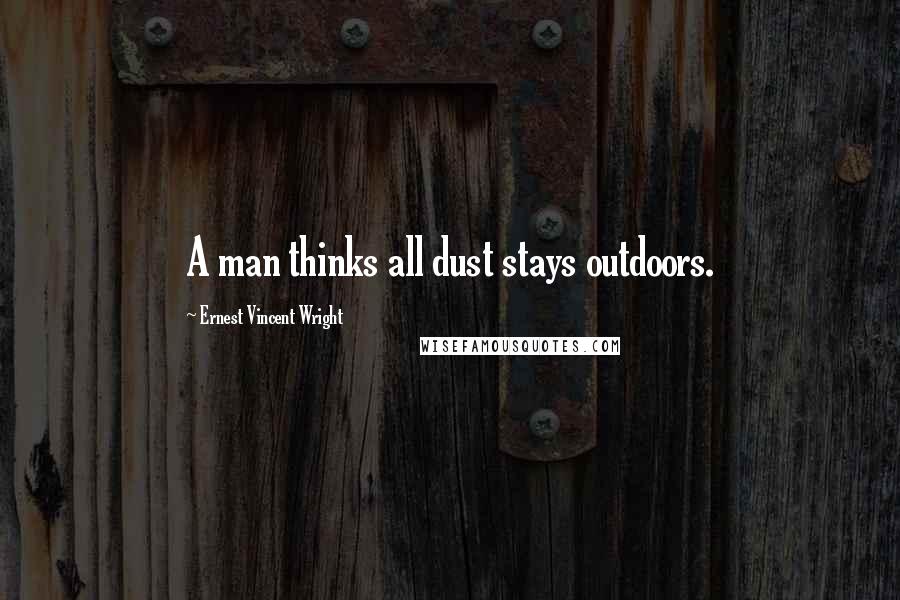 Ernest Vincent Wright Quotes: A man thinks all dust stays outdoors.