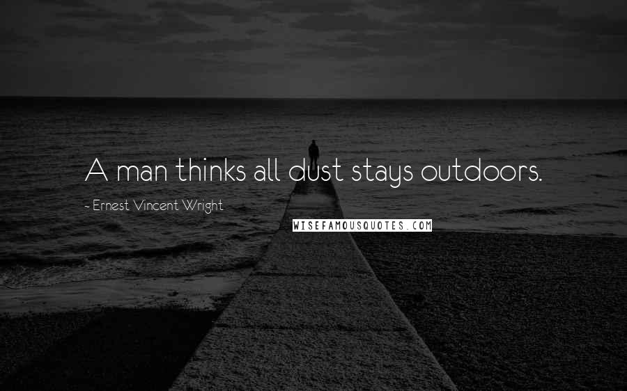 Ernest Vincent Wright Quotes: A man thinks all dust stays outdoors.