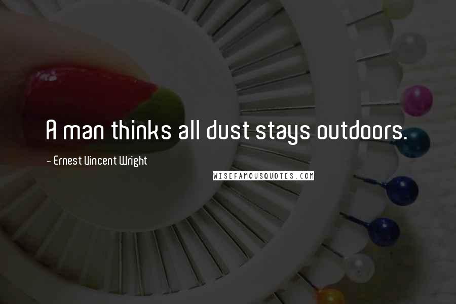 Ernest Vincent Wright Quotes: A man thinks all dust stays outdoors.