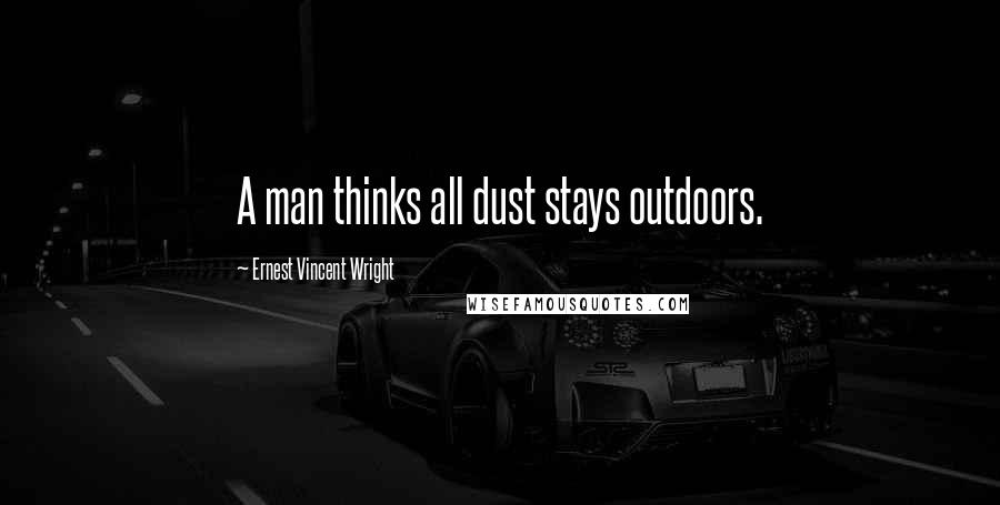 Ernest Vincent Wright Quotes: A man thinks all dust stays outdoors.