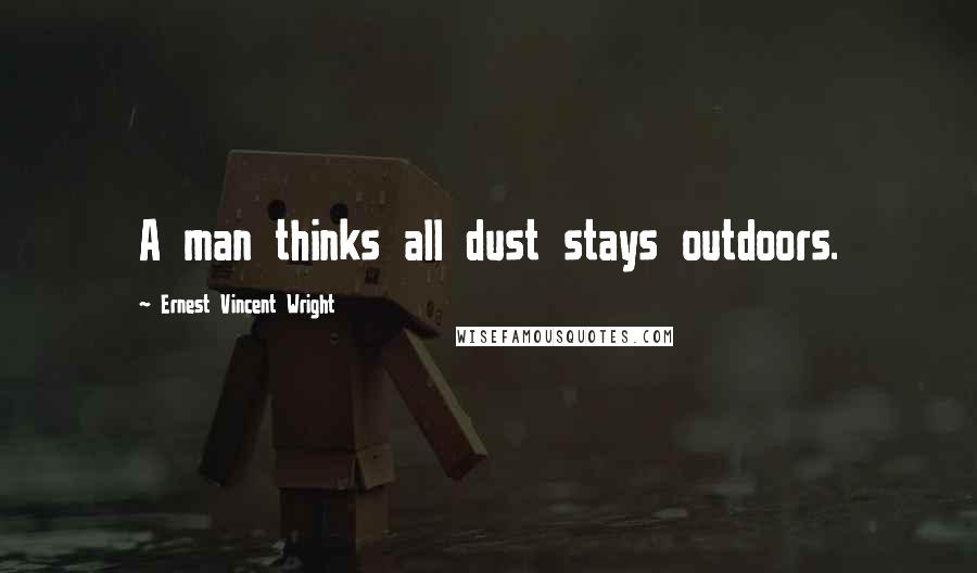 Ernest Vincent Wright Quotes: A man thinks all dust stays outdoors.