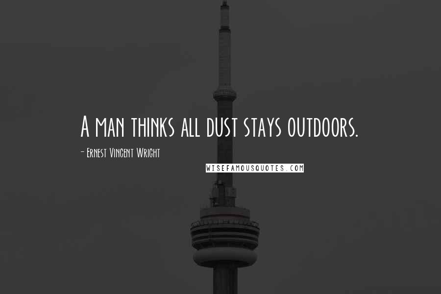 Ernest Vincent Wright Quotes: A man thinks all dust stays outdoors.