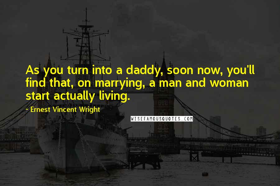 Ernest Vincent Wright Quotes: As you turn into a daddy, soon now, you'll find that, on marrying, a man and woman start actually living.