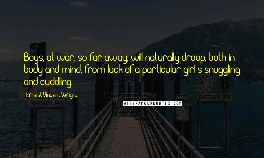 Ernest Vincent Wright Quotes: Boys, at war, so far away, will naturally droop, both in body and mind, from lack of a particular girl's snuggling and cuddling.