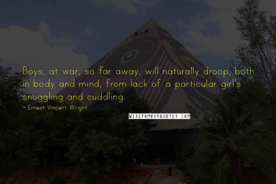 Ernest Vincent Wright Quotes: Boys, at war, so far away, will naturally droop, both in body and mind, from lack of a particular girl's snuggling and cuddling.