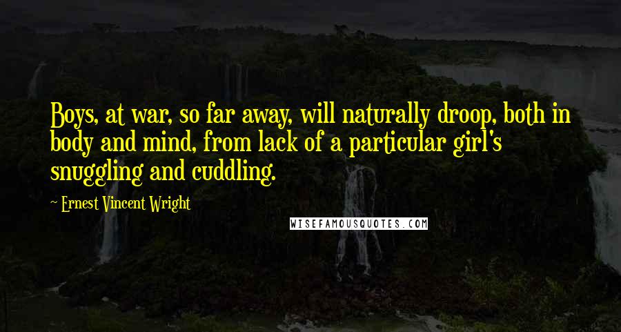 Ernest Vincent Wright Quotes: Boys, at war, so far away, will naturally droop, both in body and mind, from lack of a particular girl's snuggling and cuddling.