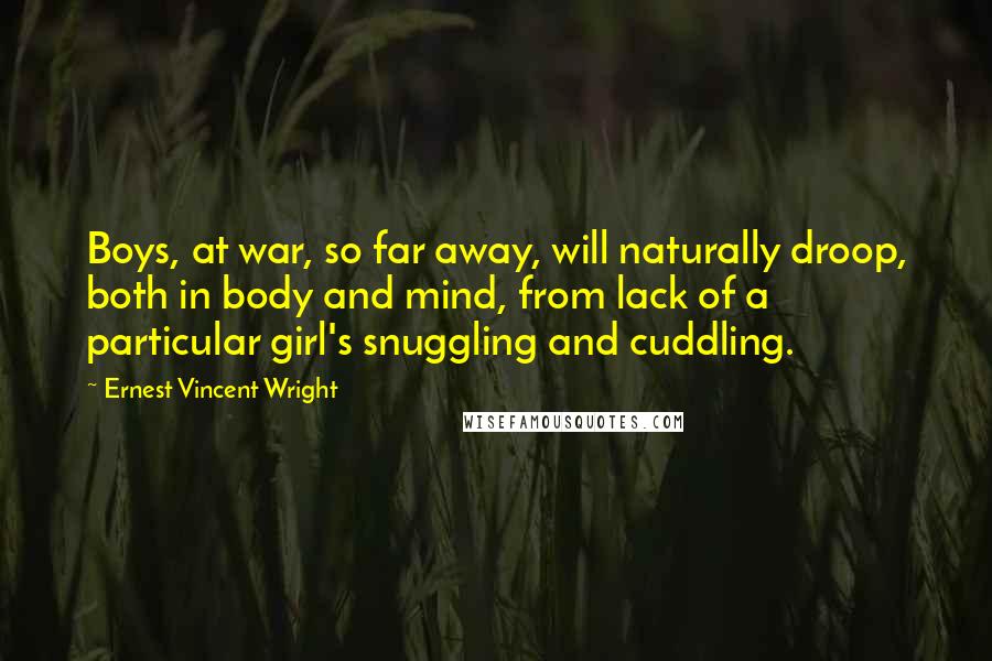 Ernest Vincent Wright Quotes: Boys, at war, so far away, will naturally droop, both in body and mind, from lack of a particular girl's snuggling and cuddling.