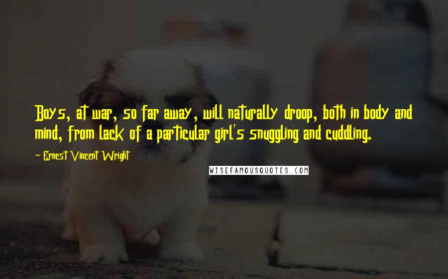 Ernest Vincent Wright Quotes: Boys, at war, so far away, will naturally droop, both in body and mind, from lack of a particular girl's snuggling and cuddling.