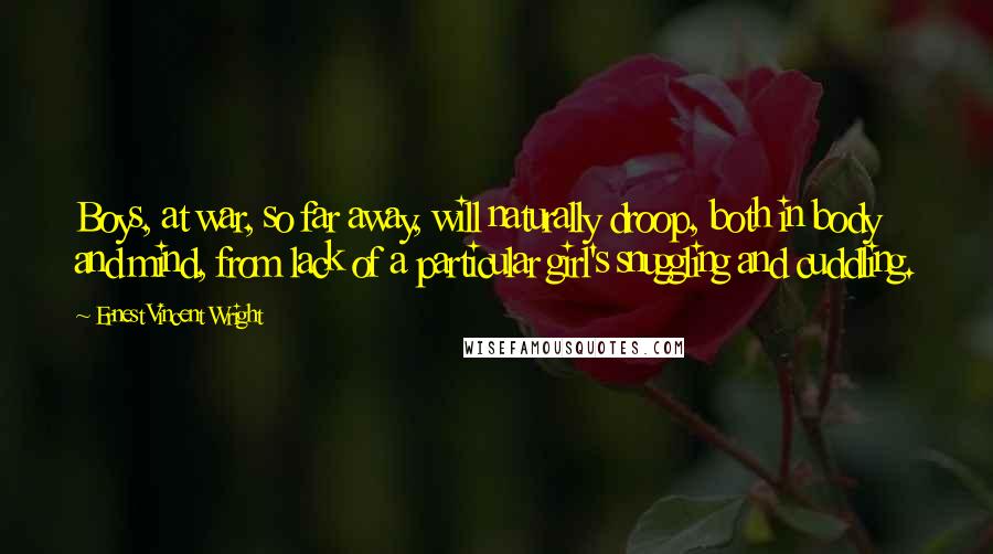 Ernest Vincent Wright Quotes: Boys, at war, so far away, will naturally droop, both in body and mind, from lack of a particular girl's snuggling and cuddling.