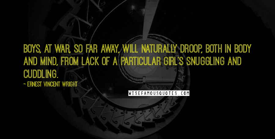 Ernest Vincent Wright Quotes: Boys, at war, so far away, will naturally droop, both in body and mind, from lack of a particular girl's snuggling and cuddling.