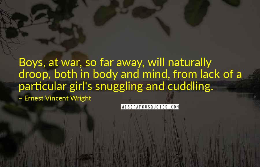 Ernest Vincent Wright Quotes: Boys, at war, so far away, will naturally droop, both in body and mind, from lack of a particular girl's snuggling and cuddling.