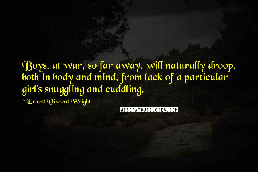 Ernest Vincent Wright Quotes: Boys, at war, so far away, will naturally droop, both in body and mind, from lack of a particular girl's snuggling and cuddling.