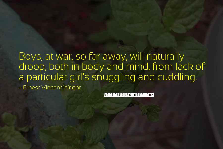 Ernest Vincent Wright Quotes: Boys, at war, so far away, will naturally droop, both in body and mind, from lack of a particular girl's snuggling and cuddling.