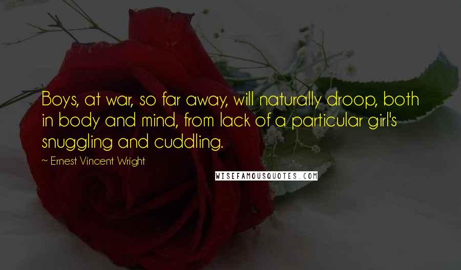 Ernest Vincent Wright Quotes: Boys, at war, so far away, will naturally droop, both in body and mind, from lack of a particular girl's snuggling and cuddling.