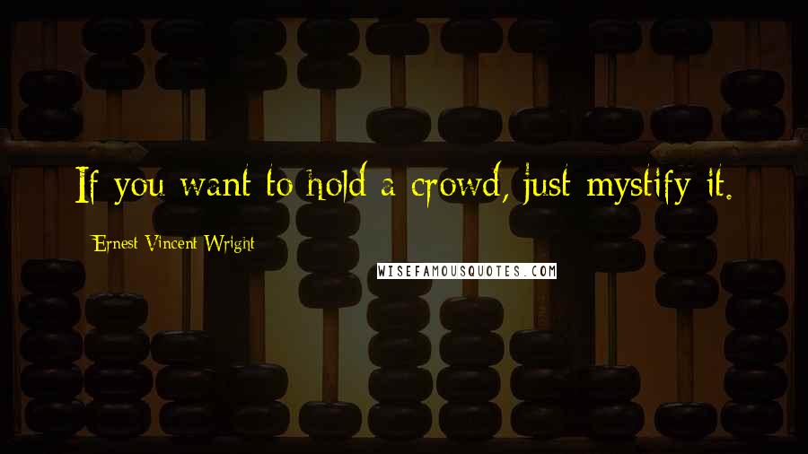 Ernest Vincent Wright Quotes: If you want to hold a crowd, just mystify it.