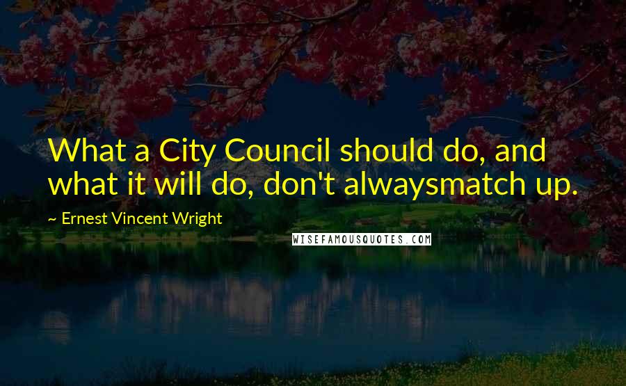 Ernest Vincent Wright Quotes: What a City Council should do, and what it will do, don't alwaysmatch up.