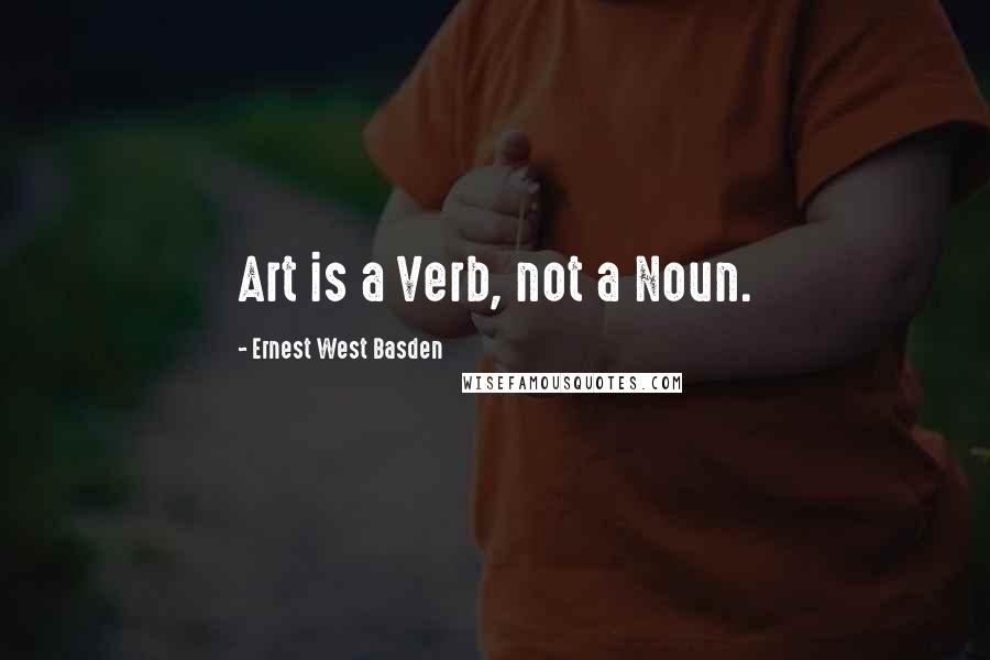 Ernest West Basden Quotes: Art is a Verb, not a Noun.