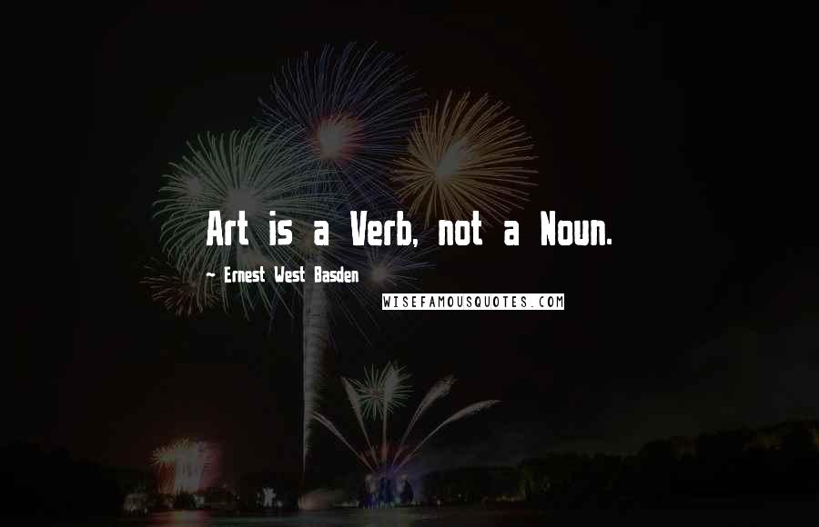 Ernest West Basden Quotes: Art is a Verb, not a Noun.