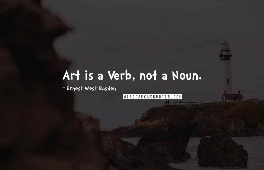 Ernest West Basden Quotes: Art is a Verb, not a Noun.