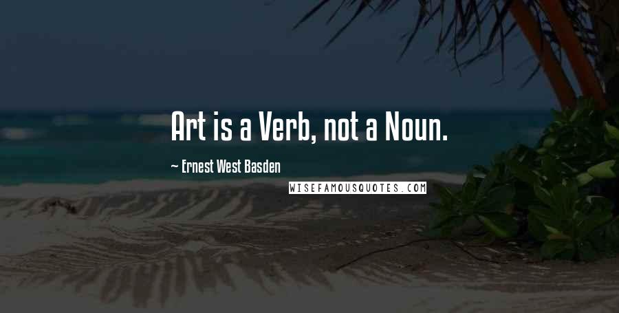 Ernest West Basden Quotes: Art is a Verb, not a Noun.