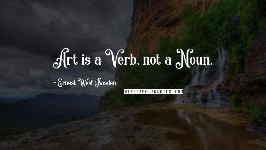 Ernest West Basden Quotes: Art is a Verb, not a Noun.