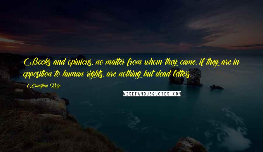 Ernestine Rose Quotes: Books and opinions, no matter from whom they came, if they are in opposition to human rights, are nothing but dead letters.