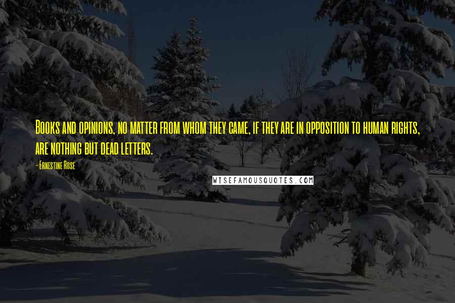 Ernestine Rose Quotes: Books and opinions, no matter from whom they came, if they are in opposition to human rights, are nothing but dead letters.