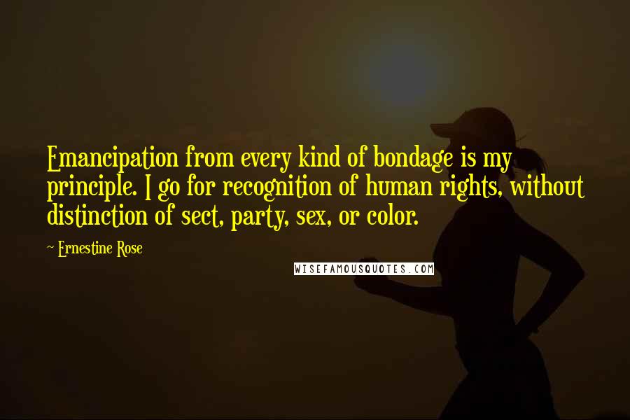 Ernestine Rose Quotes: Emancipation from every kind of bondage is my principle. I go for recognition of human rights, without distinction of sect, party, sex, or color.